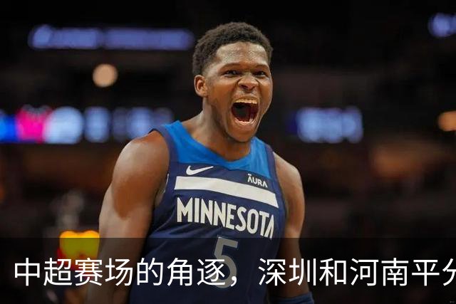 中超赛场的角逐，深圳和河南平分秋色！