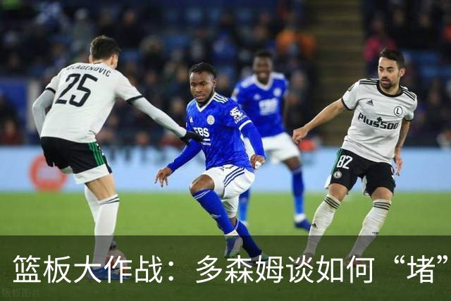 篮板大作战：多森姆谈如何“堵”住篮板的小漏子